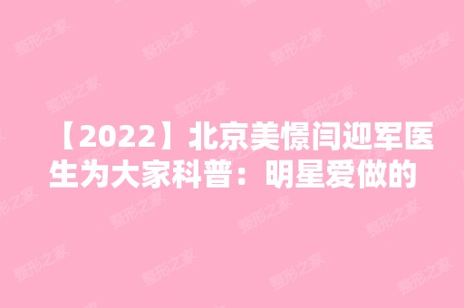 【2024】北京美憬闫迎军医生为大家科普：明星爱做的医美项目有哪些？