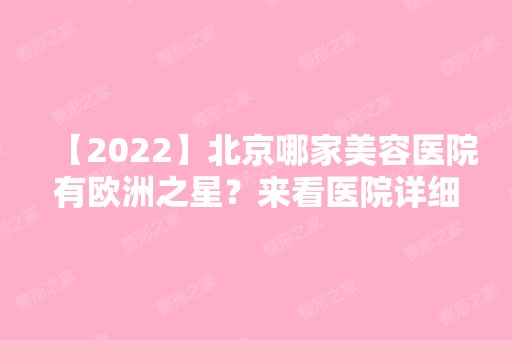 【2024】北京哪家美容医院有欧洲之星？来看医院详细介绍