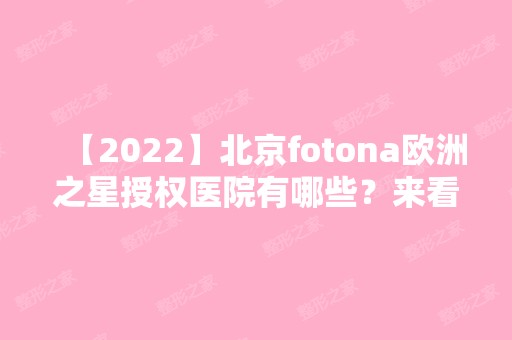 【2024】北京fotona欧洲之星授权医院有哪些？来看医院的资料介绍