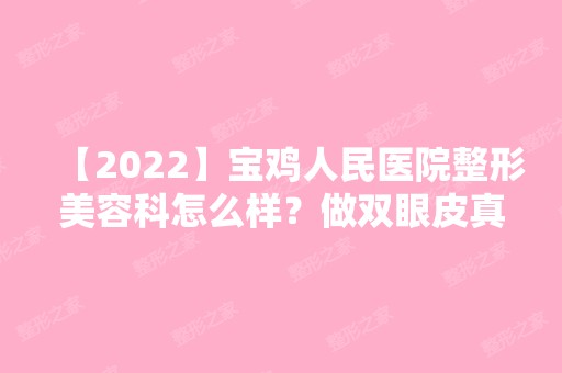 【2024】宝鸡人民医院整形美容科怎么样？做双眼皮真实案例图分享~价格表