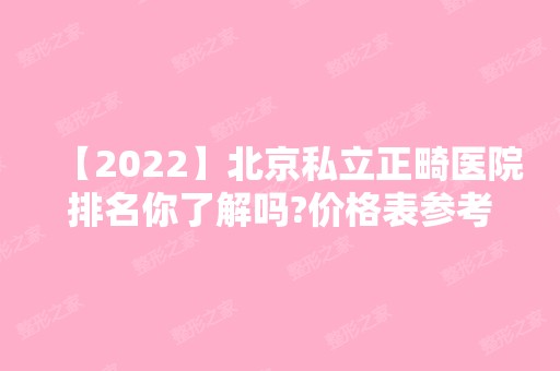 【2024】北京私立正畸医院排名你了解吗?价格表参考