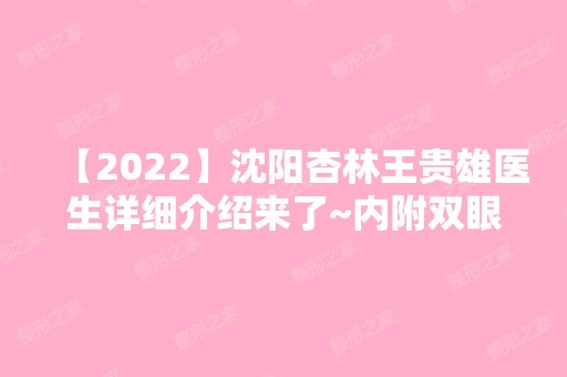 【2024】沈阳杏林王贵雄医生详细介绍来了~内附双眼皮例子