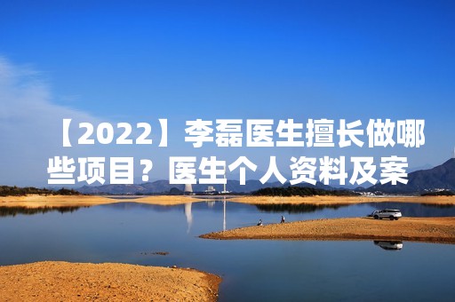 【2024】李磊医生擅长做哪些项目？医生个人资料及案例分享