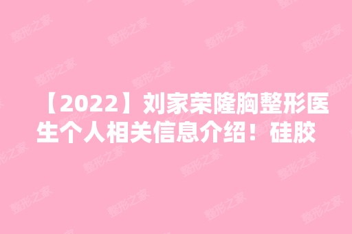 【2024】刘家荣隆胸整形医生个人相关信息介绍！硅胶假体能终身保持吗