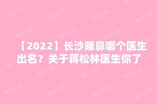 【2024】长沙隆鼻哪个医生出名？关于蒋松林医生你了解多少呢