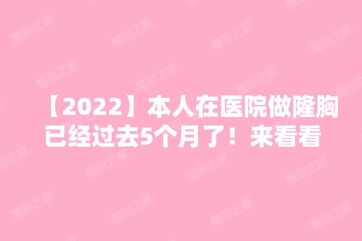 【2024】本人在医院做隆胸已经过去5个月了！来看看本人做隆胸过程吧