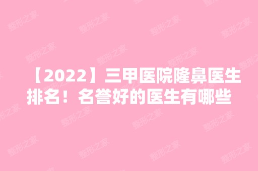 【2024】三甲医院隆鼻医生排名！名誉好的医生有哪些呢