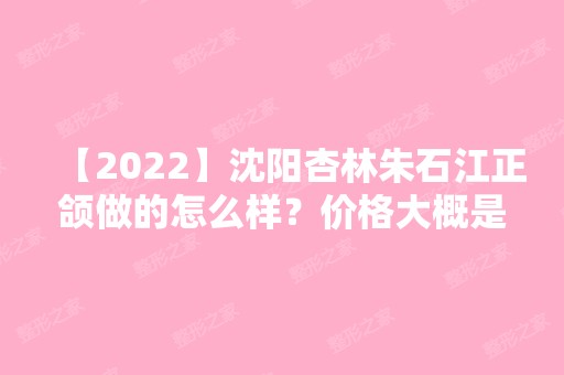 【2024】沈阳杏林朱石江正颌做的怎么样？价格大概是多少