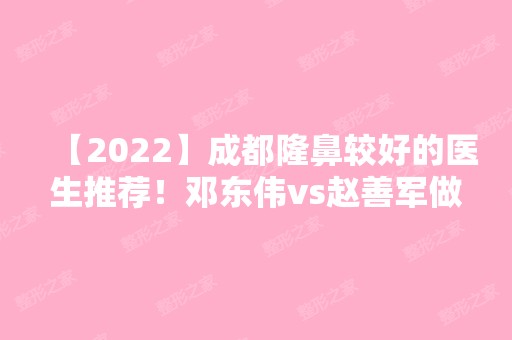 【2024】成都隆鼻较好的医生推荐！邓东伟vs做隆鼻的技术如何