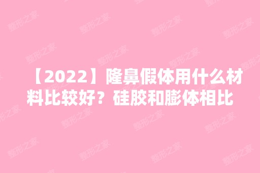 【2024】隆鼻假体用什么材料比较好？硅胶和膨体相比较有什么区别呢