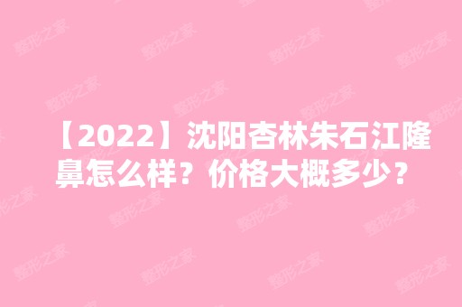 【2024】沈阳杏林朱石江隆鼻怎么样？价格大概多少？