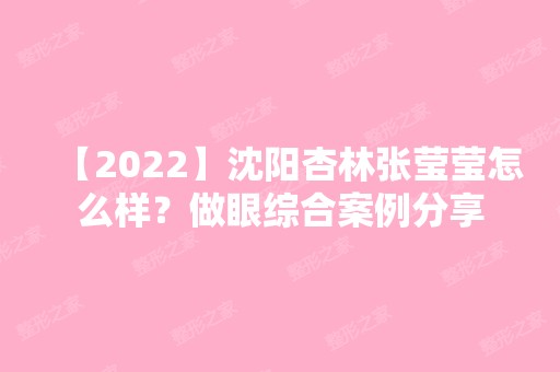 【2024】沈阳杏林张莹莹怎么样？做眼综合案例分享