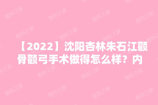 【2024】沈阳杏林朱石江颧骨颧弓手术做得怎么样？内附真实案例分享