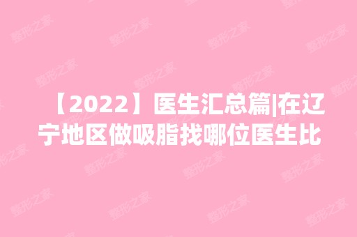 【2024】医生汇总篇|在辽宁地区做吸脂找哪位医生比较可靠？