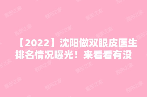 【2024】沈阳做双眼皮医生排名情况曝光！来看看有没有你了解的医生吧