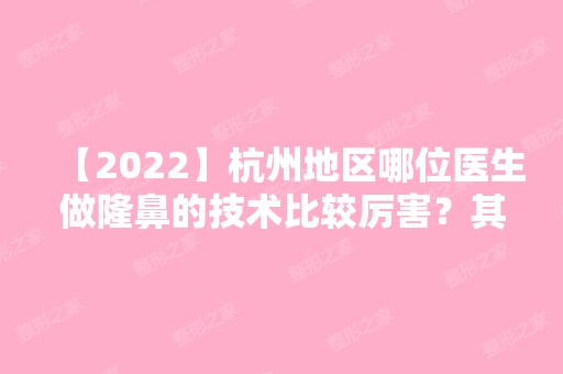 【2024】杭州地区哪位医生做隆鼻的技术比较厉害？其在哪家医院呢