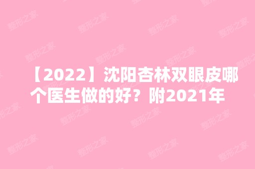 【2024】沈阳杏林双眼皮哪个医生做的好？附2024年眼部整形价格表及真实效果图