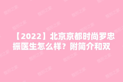 【2024】北京京都时尚罗忠振医生怎么样？附简介和双眼皮案例效果图