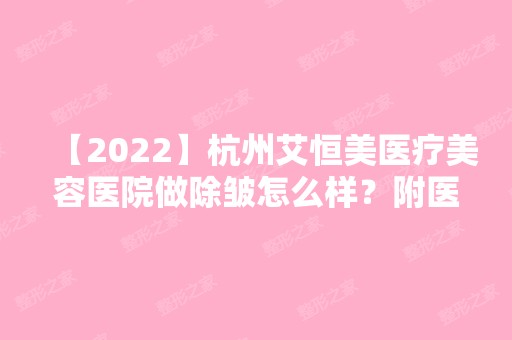 【2024】杭州艾恒美医疗美容医院做除皱怎么样？附医生团队介绍和案例图分享