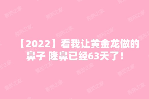 【2024】看我让黄金龙做的鼻子 隆鼻已经63天了！