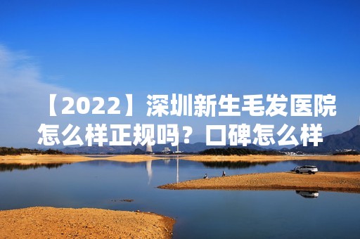 【2024】深圳新生毛发医院怎么样正规吗？口碑怎么样？