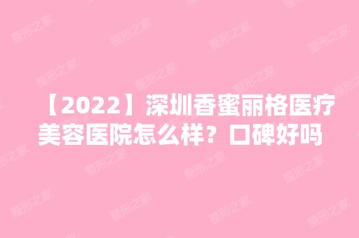 【2024】深圳香蜜丽格医疗美容医院怎么样？口碑好吗？来看详细介绍