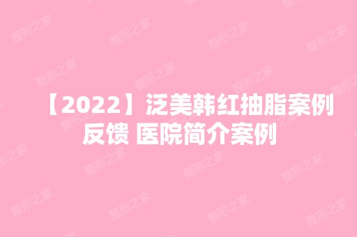 【2024】泛美韩红抽脂案例反馈 医院简介案例