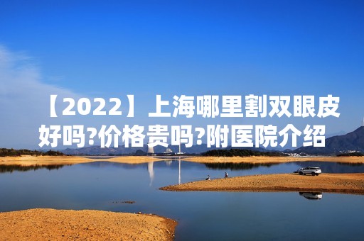 【2024】上海哪里割双眼皮好吗?价格贵吗?附医院介绍