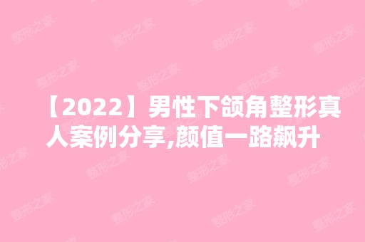 【2024】男性下颌角整形真人案例分享,颜值一路飙升