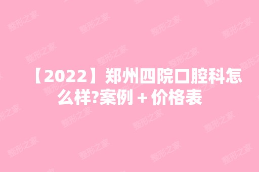 【2024】郑州四院口腔科怎么样?案例＋价格表