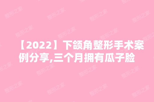 【2024】下颌角整形手术案例分享,三个月拥有瓜子脸！