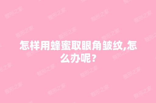 怎样用蜂蜜取眼角皱纹,怎么办呢？