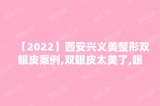 【2024】西安兴义美整形双眼皮案例,双眼皮太美了,眼睛里都是星星！