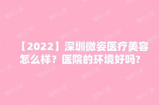 【2024】深圳微姿医疗美容怎么样？医院的环境好吗?