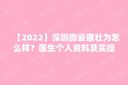 【2024】深圳微姿康壮为怎么样？医生个人资料及实操隆鼻案例图