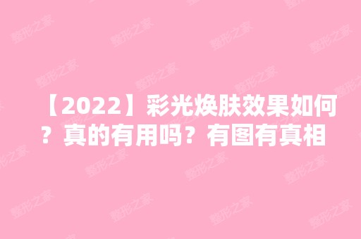 【2024】彩光焕肤效果如何？真的有用吗？有图有真相,来看真实案例和术后效果图吧,被