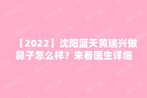 【2024】沈阳蓝天黄瑞兴做鼻子怎么样？来看医生详细介绍~