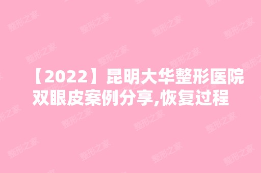 【2024】昆明大华整形医院双眼皮案例分享,恢复过程图,一起看看吧