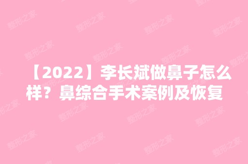 【2024】李长斌做鼻子怎么样？鼻综合手术案例及恢复效果图分享