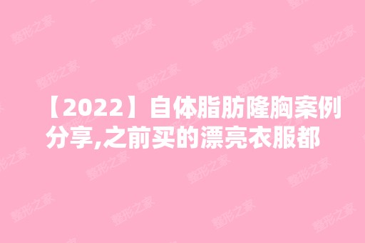 【2024】自体脂肪隆胸案例分享,之前买的漂亮衣服都撑的起来了