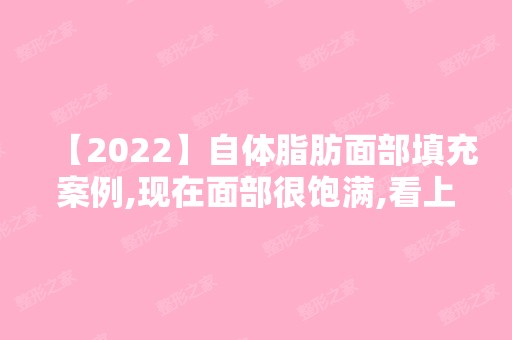 【2024】自体脂肪面部填充案例,现在面部很饱满,看上去很活力