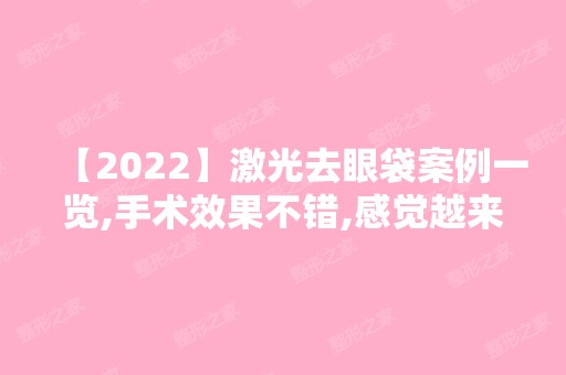 【2024】激光去眼袋案例一览,手术效果不错,感觉越来越年轻了