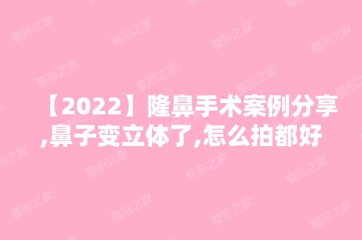 【2024】隆鼻手术案例分享,鼻子变立体了,怎么拍都好看