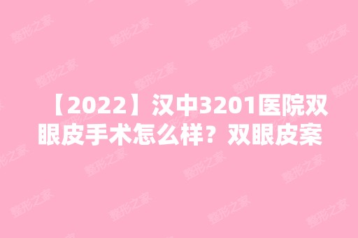 【2024】汉中3201医院双眼皮手术怎么样？双眼皮案例术后效果分享及护理注意事项