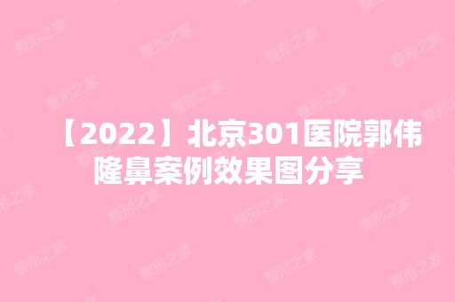 【2024】北京301医院郭伟隆鼻案例效果图分享