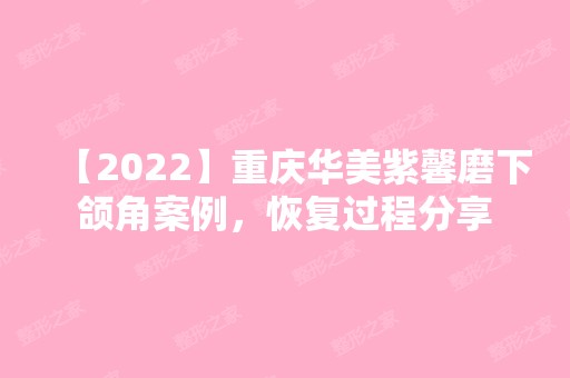 【2024】重庆华美紫馨磨下颌角案例，恢复过程分享