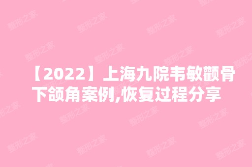 【2024】上海九院韦敏颧骨下颌角案例,恢复过程分享