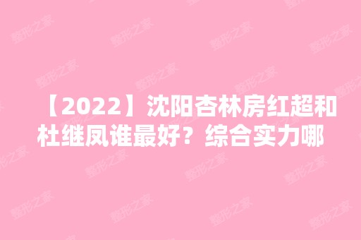 【2024】沈阳杏林房红超和杜继凤谁比较好？综合实力哪位更强一些~