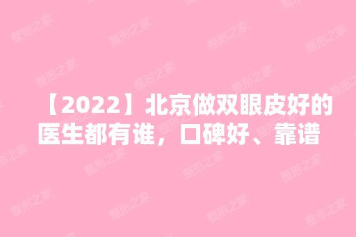 【2024】北京做双眼皮好的医生都有谁，口碑好、靠谱的医生都在这里！