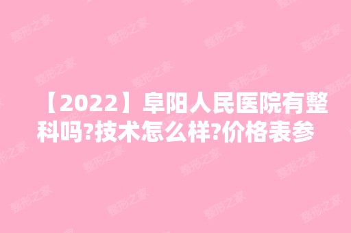 【2024】阜阳人民医院有整科吗?技术怎么样?价格表参考